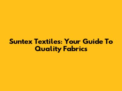 Suntex Textiles: Your Guide To Quality Fabrics