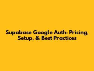 Supabase Google Auth: Pricing, Setup, & Best Practices