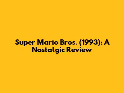 Super Mario Bros. (1993): A Nostalgic Review