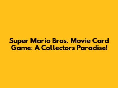 Super Mario Bros. Movie Card Game: A Collector's Paradise!