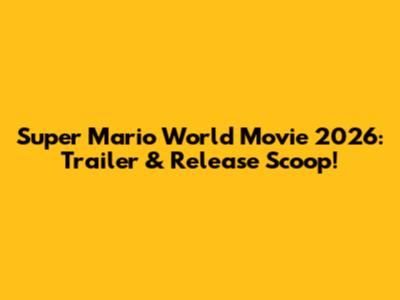Super Mario World Movie 2026: Trailer & Release Scoop!