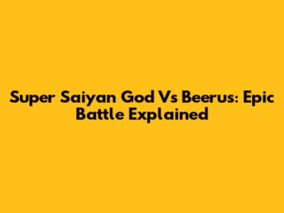 Super Saiyan God Vs Beerus: Epic Battle Explained