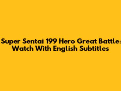 Super Sentai 199 Hero Great Battle: Watch With English Subtitles