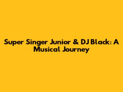 Super Singer Junior & DJ Black: A Musical Journey