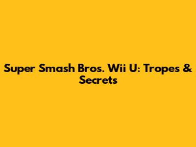 Super Smash Bros. Wii U: Tropes & Secrets