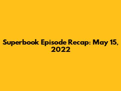 Superbook Episode Recap: May 15, 2022