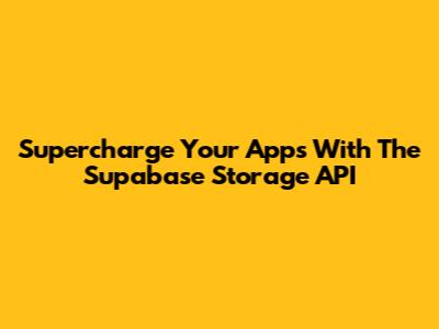 Supercharge Your Apps With The Supabase Storage API