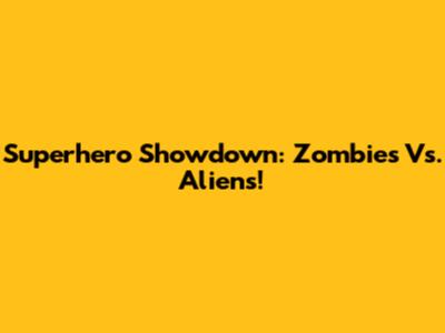 Superhero Showdown: Zombies Vs. Aliens!