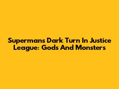 Superman's Dark Turn In Justice League: Gods And Monsters