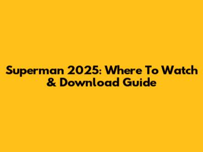 Superman 2025: Where To Watch & Download Guide