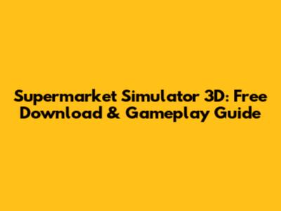 Supermarket Simulator 3D: Free Download & Gameplay Guide