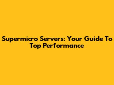 Supermicro Servers: Your Guide To Top Performance