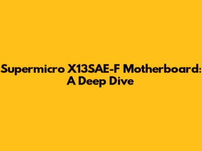 Supermicro X13SAE-F Motherboard: A Deep Dive