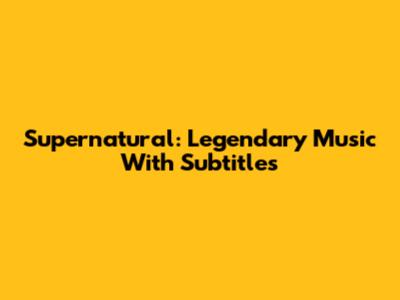 Supernatural: Legendary Music With Subtitles