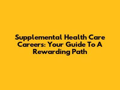 Supplemental Health Care Careers: Your Guide To A Rewarding Path