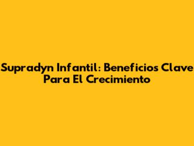 Supradyn Infantil: Beneficios Clave Para El Crecimiento