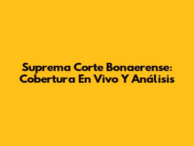 Suprema Corte Bonaerense: Cobertura En Vivo Y Análisis