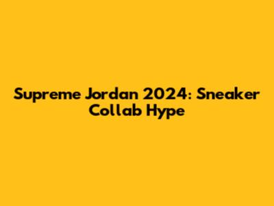 Supreme Jordan 2024: Sneaker Collab Hype