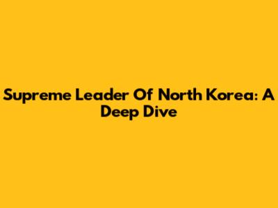 Supreme Leader Of North Korea: A Deep Dive