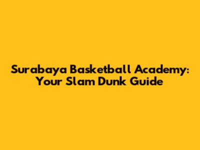 Surabaya Basketball Academy: Your Slam Dunk Guide