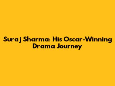 Suraj Sharma: His Oscar-Winning Drama Journey