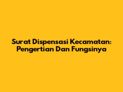 Surat Dispensasi Kecamatan: Pengertian Dan Fungsinya