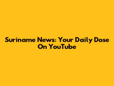 Suriname News: Your Daily Dose On YouTube