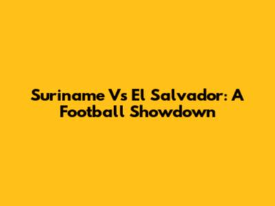 Suriname Vs El Salvador: A Football Showdown