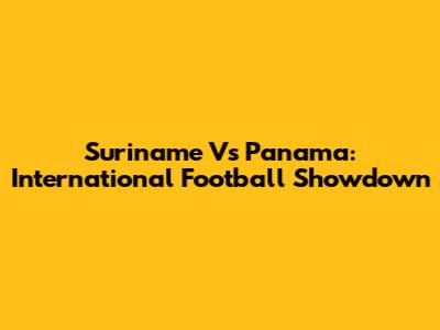 Suriname Vs Panama: International Football Showdown