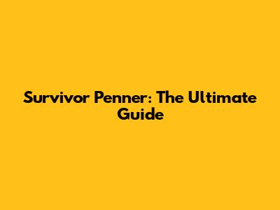 Survivor Penner: The Ultimate Guide