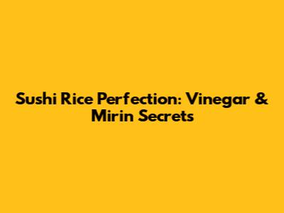 Sushi Rice Perfection: Vinegar & Mirin Secrets
