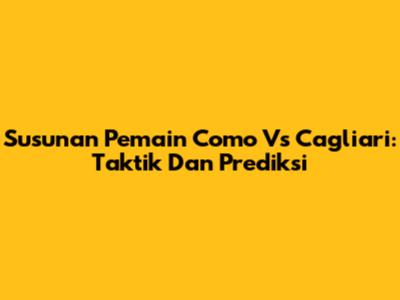 Susunan Pemain Como Vs Cagliari: Taktik Dan Prediksi