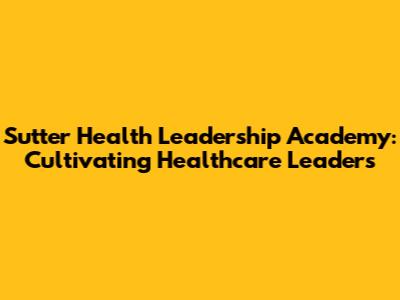 Sutter Health Leadership Academy: Cultivating Healthcare Leaders