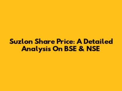 Suzlon Share Price: A Detailed Analysis On BSE & NSE