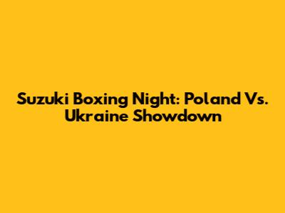 Suzuki Boxing Night: Poland Vs. Ukraine Showdown