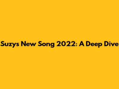Suzy's New Song 2022: A Deep Dive