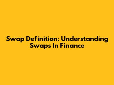 Swap Definition: Understanding Swaps In Finance