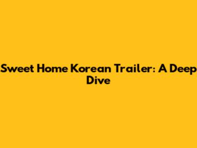 Sweet Home Korean Trailer: A Deep Dive