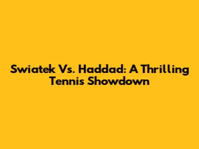 Swiatek Vs. Haddad: A Thrilling Tennis Showdown