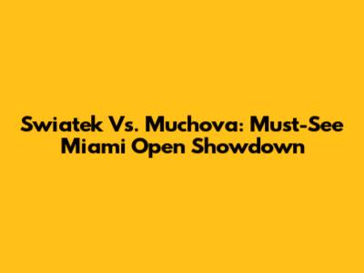 Swiatek Vs. Muchova: Must-See Miami Open Showdown