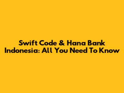 Swift Code & Hana Bank Indonesia: All You Need To Know