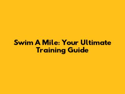 Swim A Mile: Your Ultimate Training Guide