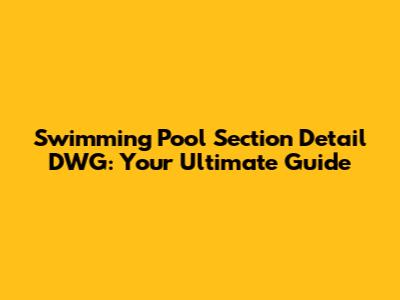 Swimming Pool Section Detail DWG: Your Ultimate Guide
