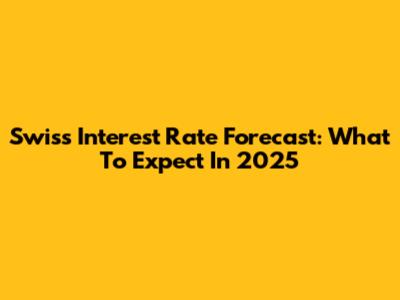 Swiss Interest Rate Forecast: What To Expect In 2025