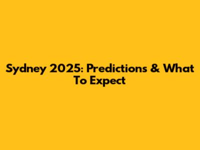 Sydney 2025: Predictions & What To Expect