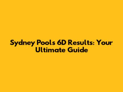 Sydney Pools 6D Results: Your Ultimate Guide