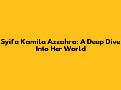 Syifa Kamila Azzahra: A Deep Dive Into Her World