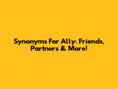 Synonyms For Ally: Friends, Partners & More!