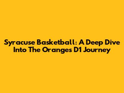 Syracuse Basketball: A Deep Dive Into The Orange's D1 Journey