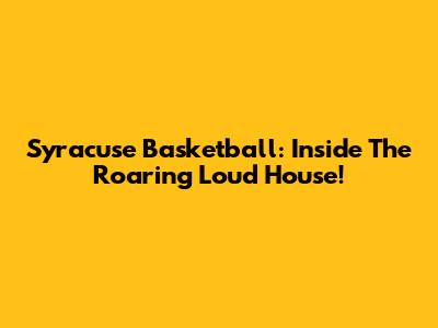 Syracuse Basketball: Inside The Roaring Loud House!